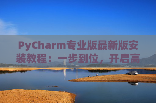 PyCharm专业版最新版安装教程：一步到位，开启高效Python开发之旅